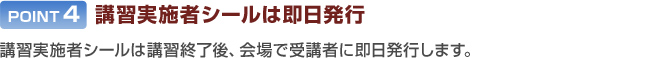 POINT4：講習実施者シールは即日発行