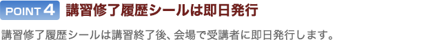 POINT4：講習修了証は即日公布。